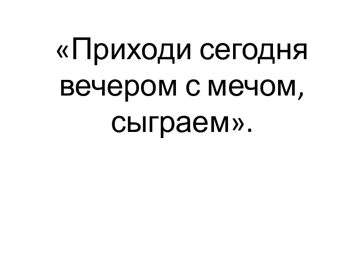 «Приходи сегодня вечером с мечом, сыграем».