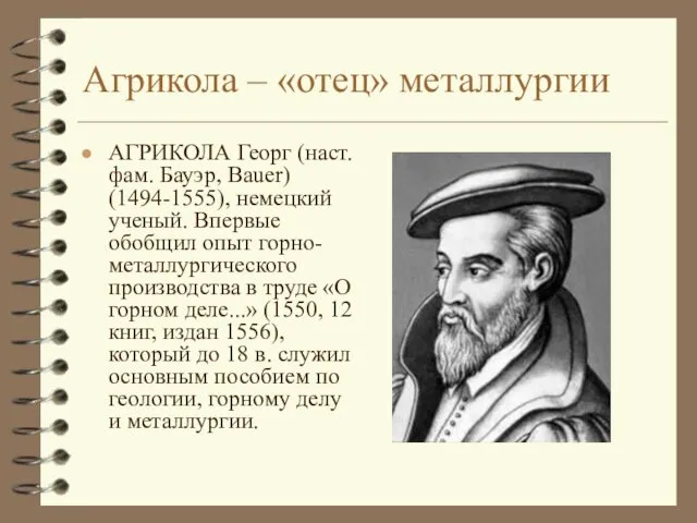 Агрикола – «отец» металлургии АГРИКОЛА Георг (наст. фам. Бауэр, Bauer) (1494-1555), немецкий ученый.