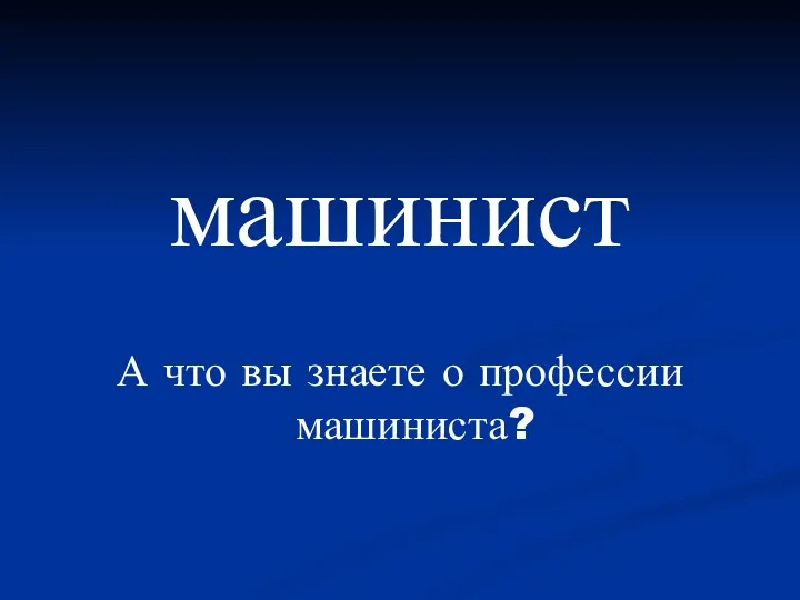 машинист А что вы знаете о профессии машиниста?