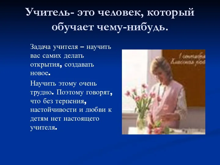 Учитель- это человек, который обучает чему-нибудь. Задача учителя – научить