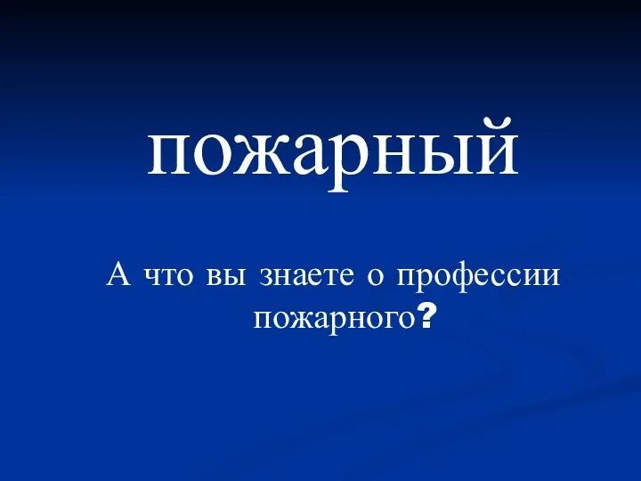 пожарный А что вы знаете о профессии пожарного?