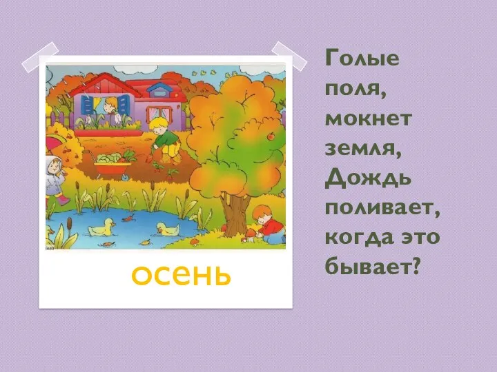 Голые поля, мокнет земля, Дождь поливает, когда это бывает? осень