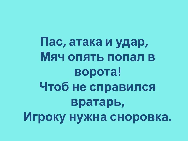 Пас, атака и удар, Мяч опять попал в ворота! Чтоб не справился вратарь, Игроку нужна сноровка.