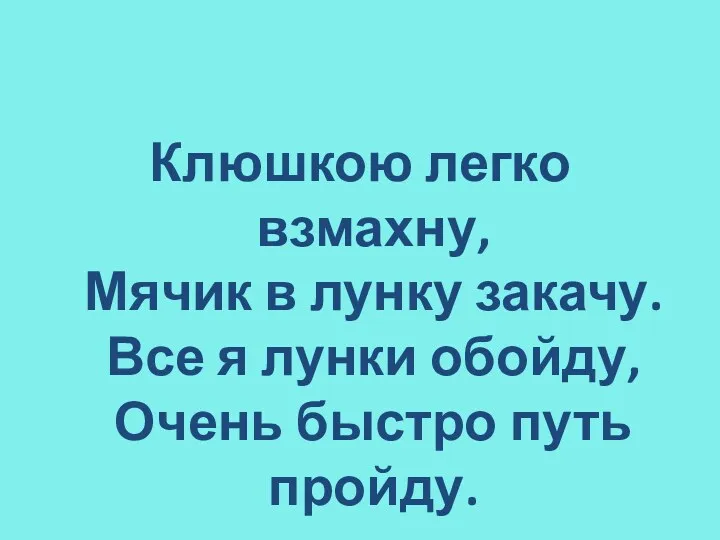 Клюшкою легко взмахну, Мячик в лунку закачу. Все я лунки обойду, Очень быстро путь пройду.