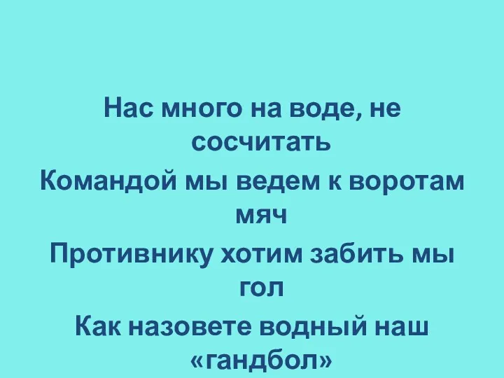 Нас много на воде, не сосчитать Командой мы ведем к воротам мяч Противнику