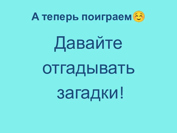 А теперь поиграем☺ Давайте отгадывать загадки!