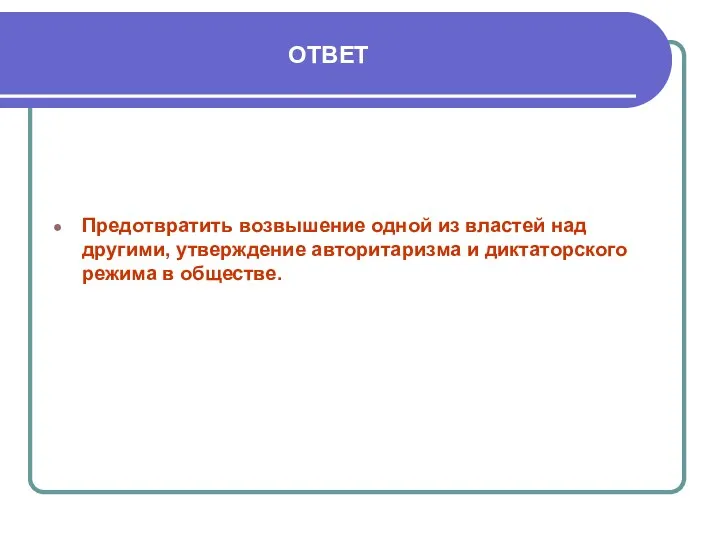 ОТВЕТ Предотвратить возвышение одной из властей над другими, утверждение авторитаризма и диктаторского режима в обществе.