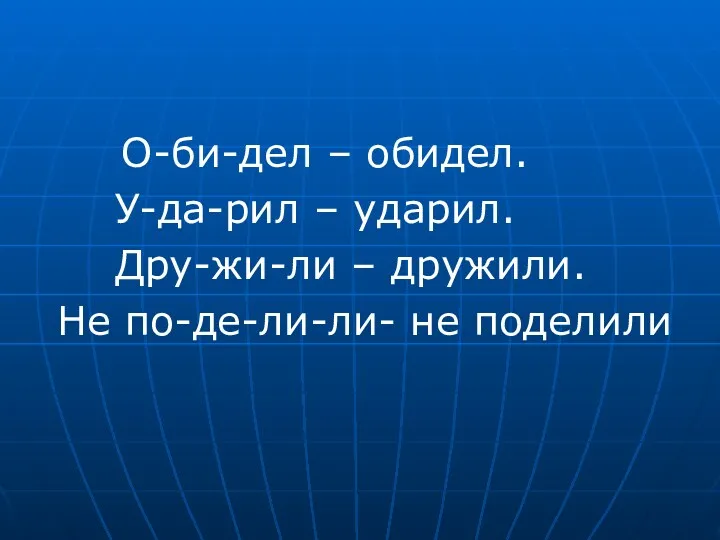 О-би-дел – обидел. У-да-рил – ударил. Дру-жи-ли – дружили. Не по-де-ли-ли- не поделили