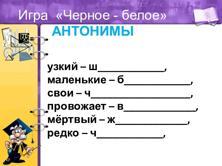 Игра «Черное - белое» АНТОНИМЫ узкий – ш____________, маленькие –