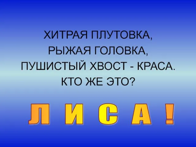 ХИТРАЯ ПЛУТОВКА, РЫЖАЯ ГОЛОВКА, ПУШИСТЫЙ ХВОСТ - КРАСА. КТО ЖЕ ЭТО? Л И С А !