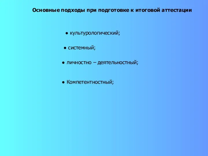 Основные подходы при подготовке к итоговой аттестации культурологический; системный; личностно – деятельностный; Компетентностный;