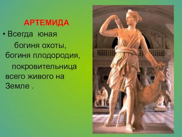 АРТЕМИДА Всегда юная богиня охоты, богиня плодородия, покровительница всего живого на Земле .