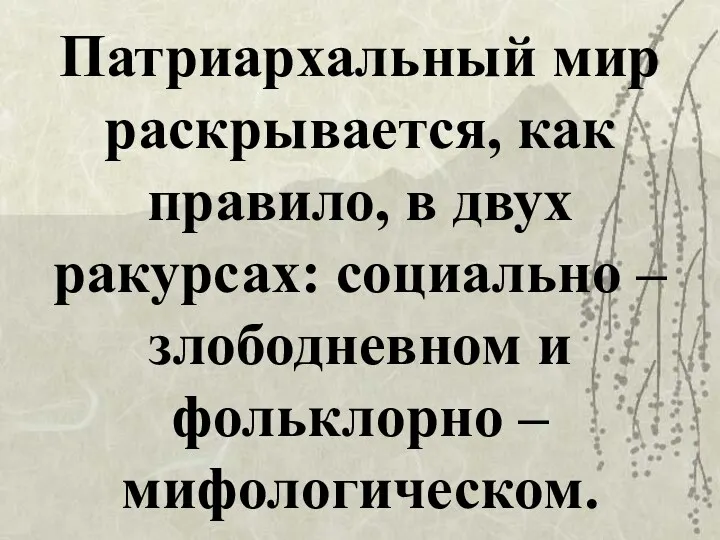 Патриархальный мир раскрывается, как правило, в двух ракурсах: социально – злободневном и фольклорно – мифологическом.