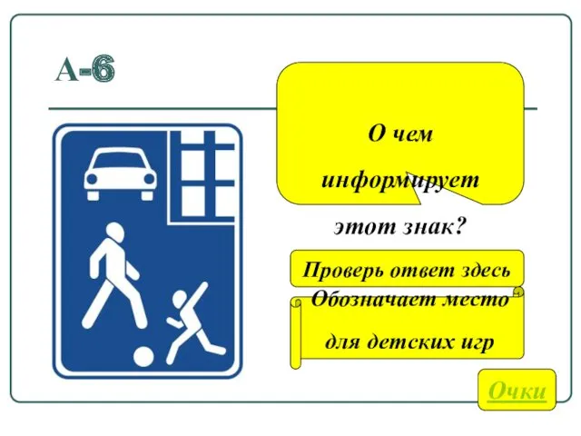 А-6 О чем информирует этот знак? Очки Обозначает место для детских игр Проверь ответ здесь