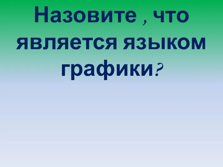 Назовите , что является языком графики?