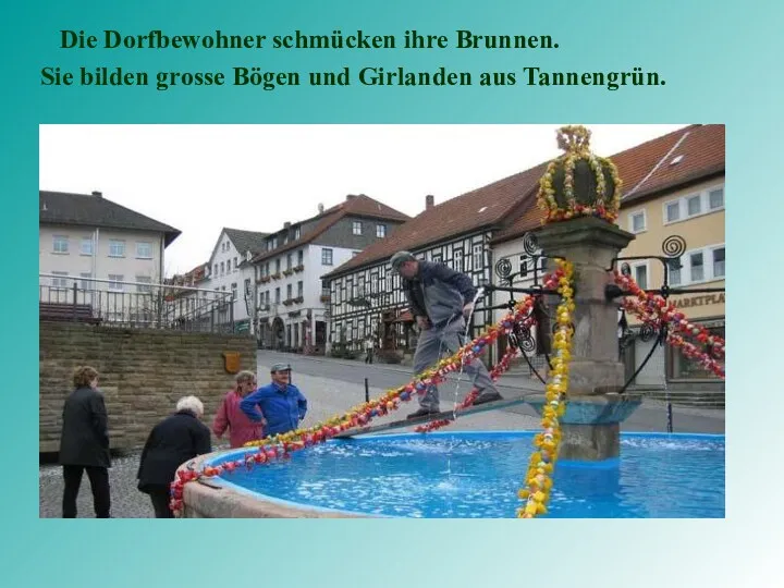 Die Dorfbewohner schmücken ihre Brunnen. Sie bilden grosse Bögen und Girlanden aus Tannengrün.