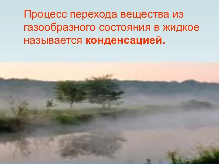 Процесс перехода вещества из газообразного состояния в жидкое называется конденсацией.