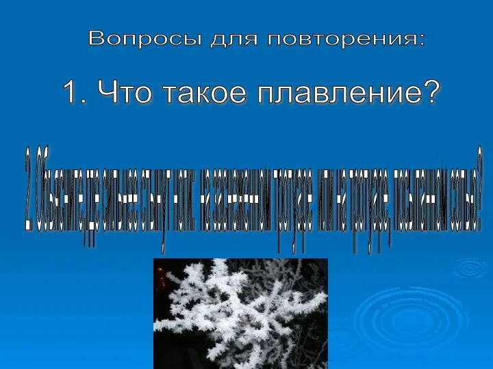 Вопросы для повторения: 1. Что такое плавление? 2. Объясните,где сильнее