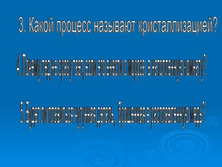 3. Какой процесс называют кристаллизацией? 4. Почему лед не сразу