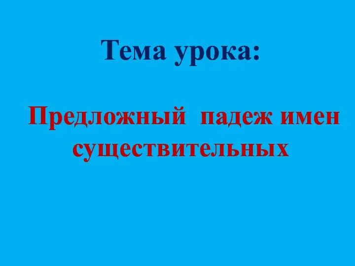 Тема урока: Предложный падеж имен существительных