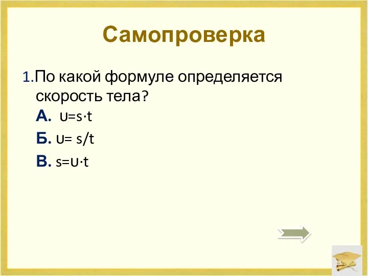 Самопроверка 1.По какой формуле определяется скорость тела? А. υ=s·t Б. υ= s/t В. s=υ·t