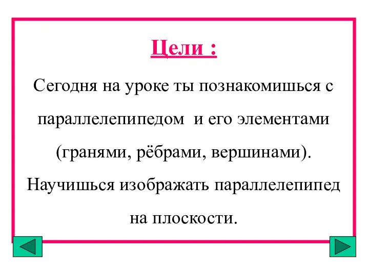 Цели : Сегодня на уроке ты познакомишься с параллелепипедом и