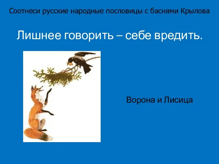 Лишнее говорить – себе вредить. Ворона и Лисица Соотнеси русские народные пословицы с баснями Крылова