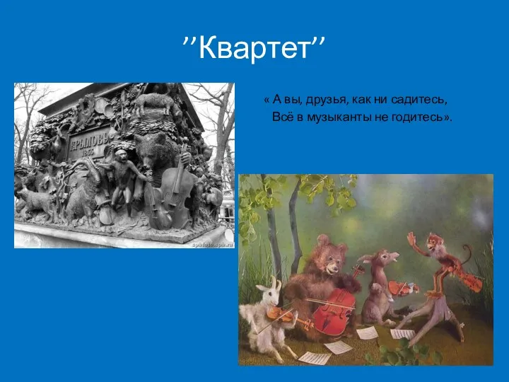 ’’Квартет’’ « А вы, друзья, как ни садитесь, Всё в музыканты не годитесь».