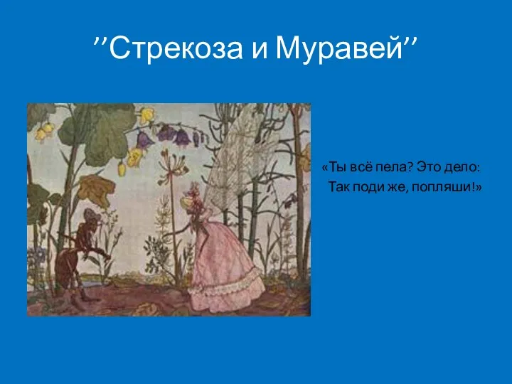 ’’Стрекоза и Муравей’’ «Ты всё пела? Это дело: Так поди же, попляши!»