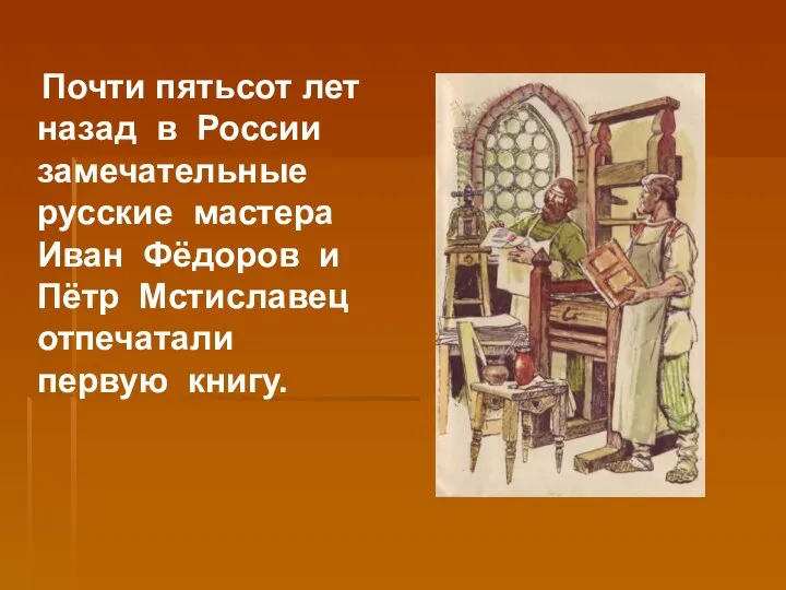 Почти пятьсот лет назад в России замечательные русские мастера Иван Фёдоров и Пётр