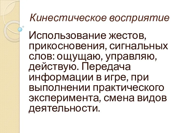 Кинестическое восприятие Использование жестов, прикосновения, сигнальных слов: ощущаю, управляю, действую.