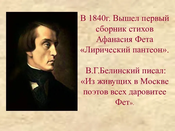 В 1840г. Вышел первый сборник стихов Афанасия Фета «Лирический пантеон». В.Г.Белинский писал: «Из