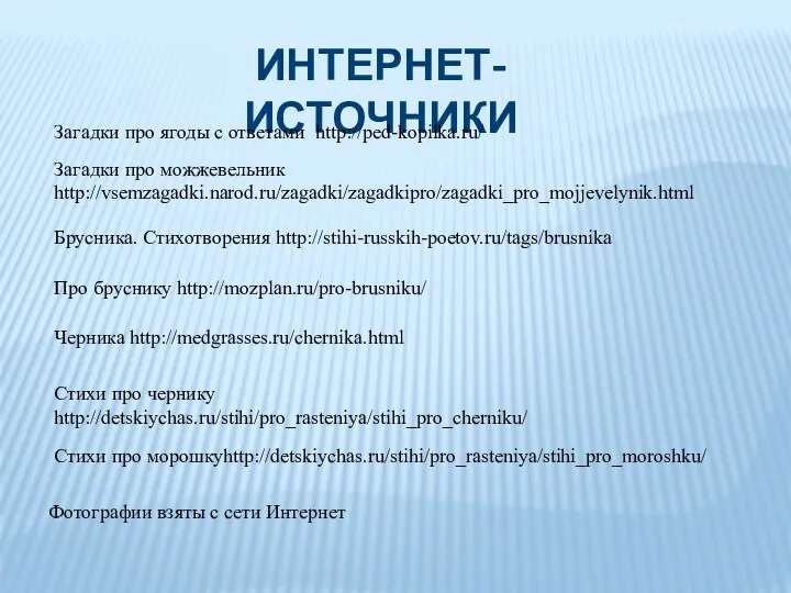 Интернет- источники Загадки про ягоды с ответами http://ped-kopilka.ru/ Загадки про можжевельник http://vsemzagadki.narod.ru/zagadki/zagadkipro/zagadki_pro_mojjevelynik.html Фотографии