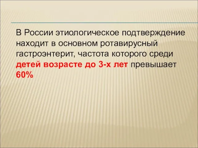В России этиологическое подтверждение находит в основном ротавирусный гастроэнтерит, частота