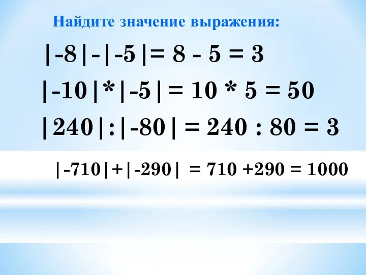 Найдите значение выражения: |-8|-|-5| |-10|*|-5| |240|:|-80| |-710|+|-290| = 8 -