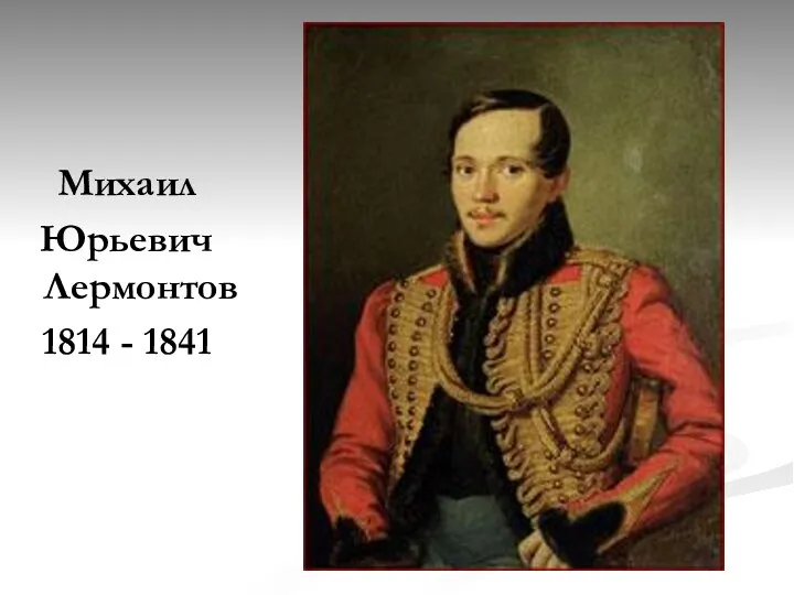 Михаил Юрьевич Лермонтов 1814 - 1841