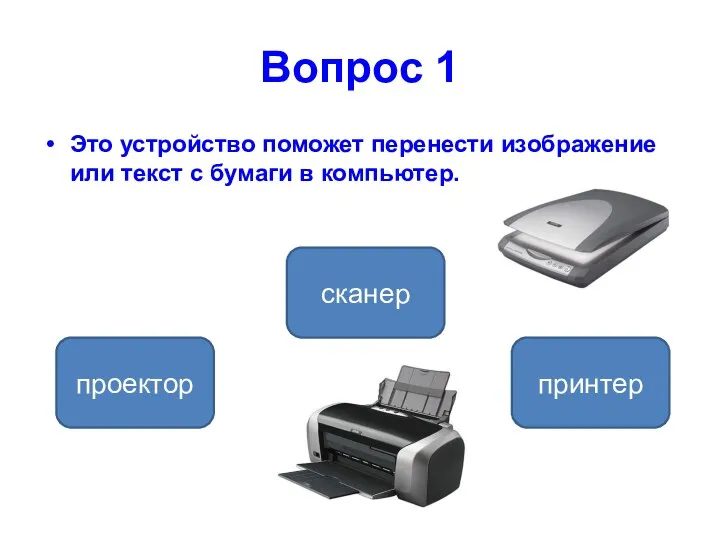 Вопрос 1 Это устройство поможет перенести изображение или текст с бумаги в компьютер. сканер проектор принтер