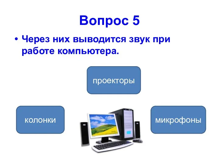 Вопрос 5 Через них выводится звук при работе компьютера. колонки проекторы микрофоны