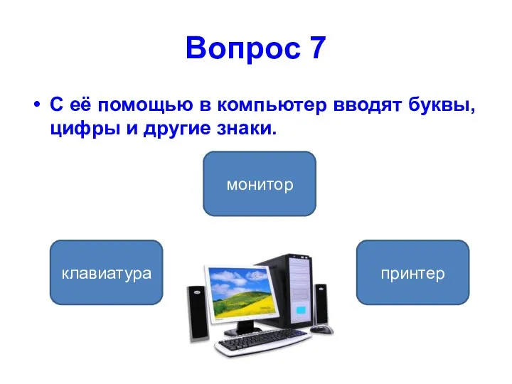 Вопрос 7 С её помощью в компьютер вводят буквы, цифры и другие знаки. клавиатура принтер монитор