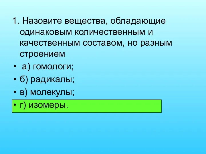 1. Назовите вещества, обладающие одинаковым количественным и качественным составом, но разным строением а)