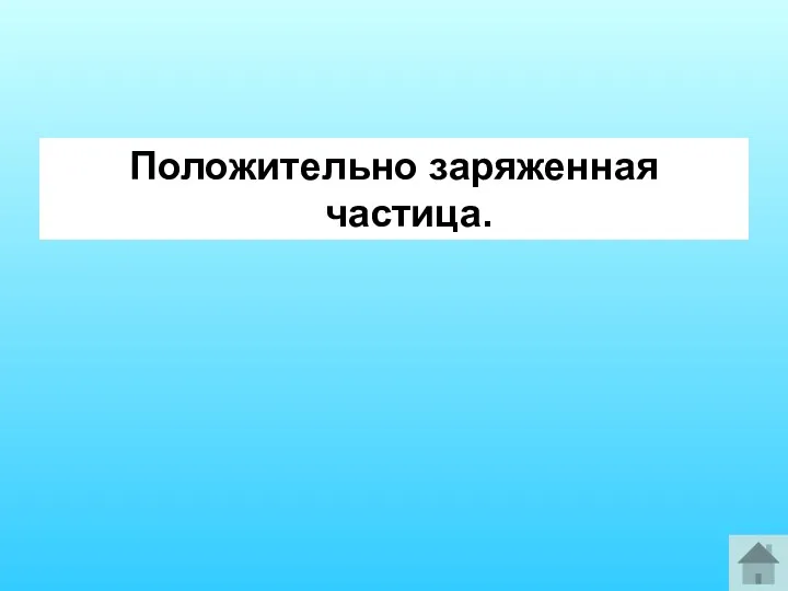 Положительно заряженная частица.