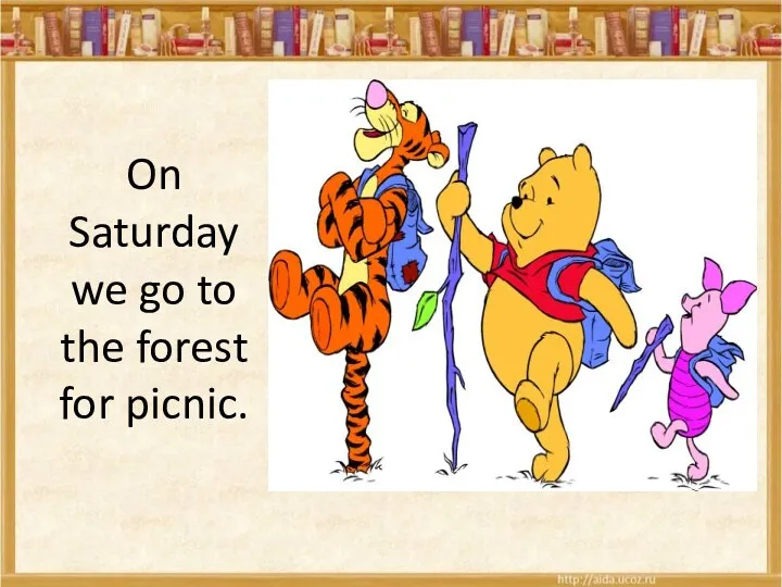 On Saturday we go to the forest for picnic.
