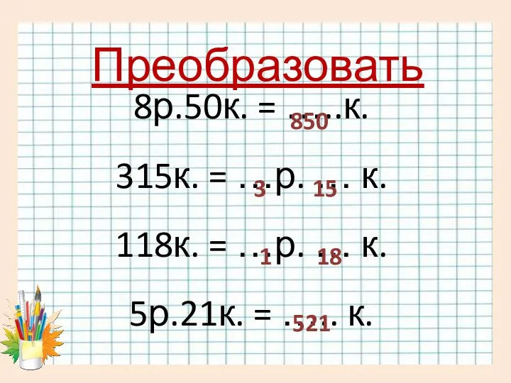 Преобразовать 8р.50к. = …..к. 315к. = …р. … к. 118к.