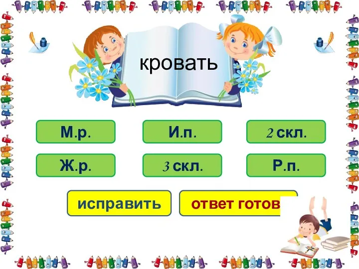 кровать 3 скл. Ж.р. И.п. М.р. 2 скл. Р.п. исправить ответ готов!