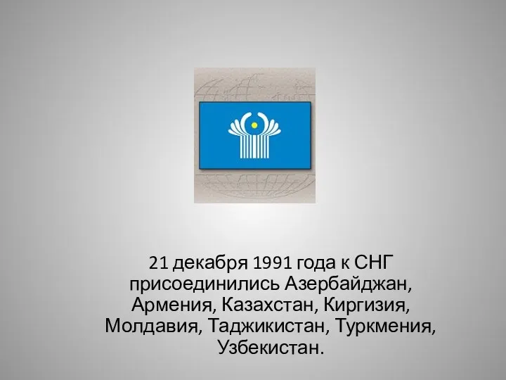 21 декабря 1991 года к СНГ присоединились Азербайджан, Армения, Казахстан, Киргизия, Молдавия, Таджикистан, Туркмения, Узбекистан.