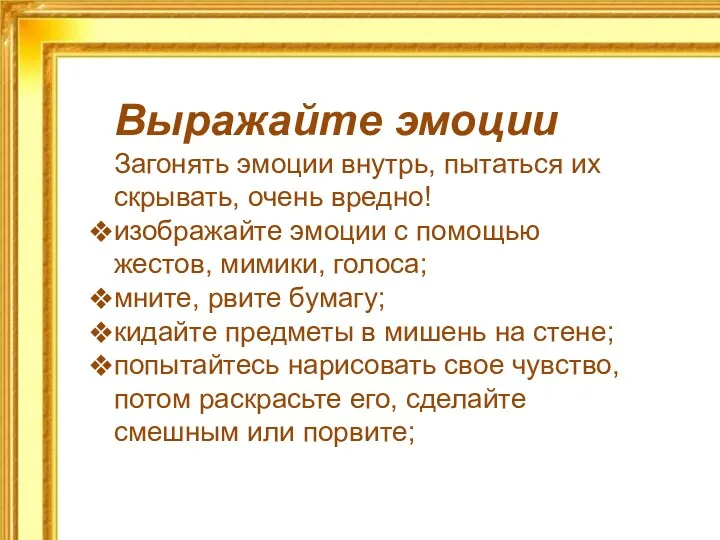 Выражайте эмоции Загонять эмоции внутрь, пытаться их скрывать, очень вредно!