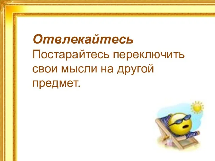 Отвлекайтесь Постарайтесь переключить свои мысли на другой предмет.