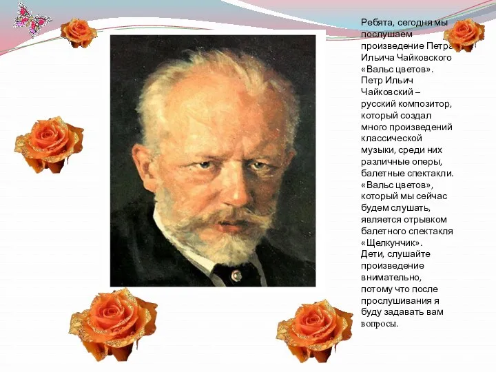 Ребята, сегодня мы послушаем произведение Петра Ильича Чайковского «Вальс цветов».