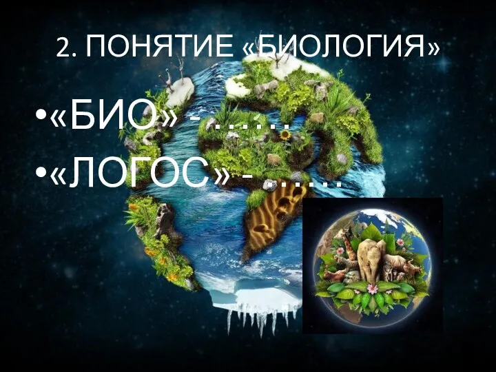 2. ПОНЯТИЕ «БИОЛОГИЯ» «БИО» - …… «ЛОГОС» - ……