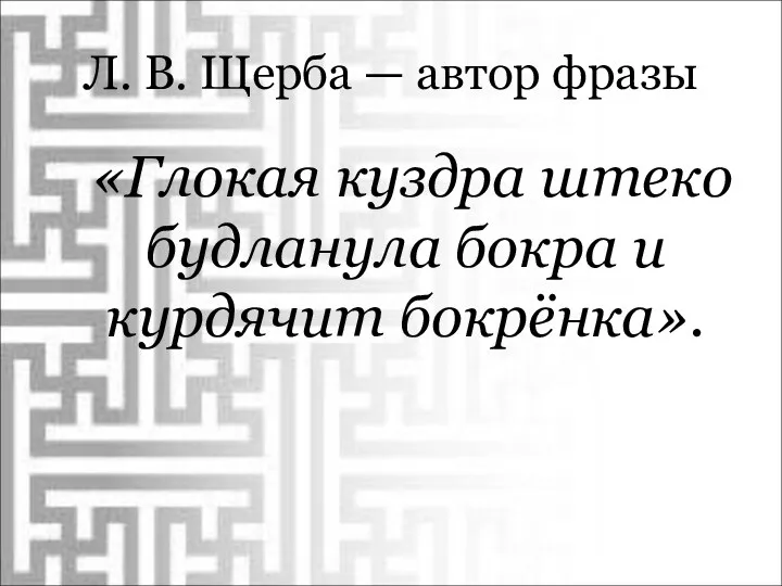 Л. В. Щерба — автор фразы «Глокая куздра штеко будланула бокра и курдячит бокрёнка».